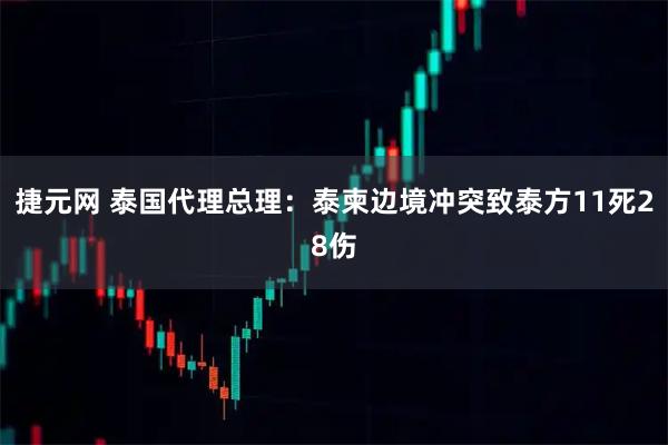 捷元网 泰国代理总理：泰柬边境冲突致泰方11死28伤