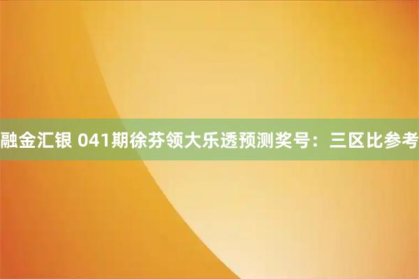 融金汇银 041期徐芬领大乐透预测奖号：三区比参考
