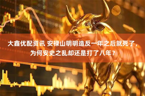 大鑫优配资讯 安禄山明明造反一年之后就死了，为何安史之乱却还是打了八年？