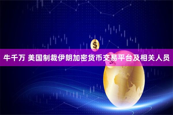 牛千万 美国制裁伊朗加密货币交易平台及相关人员