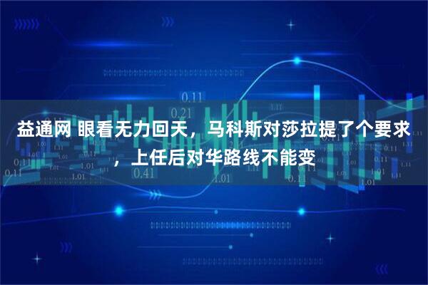 益通网 眼看无力回天，马科斯对莎拉提了个要求，上任后对华路线不能变