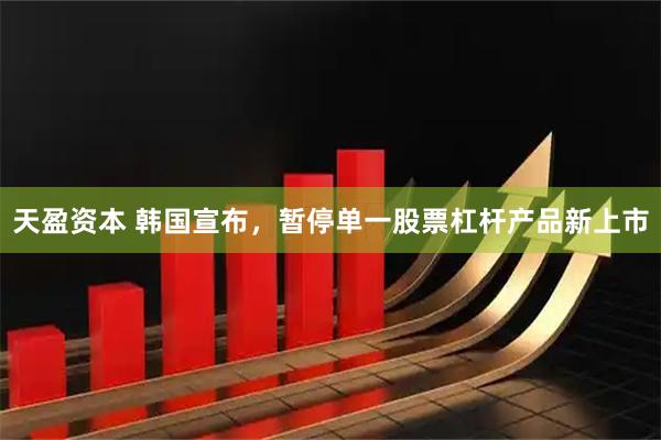 天盈资本 韩国宣布，暂停单一股票杠杆产品新上市