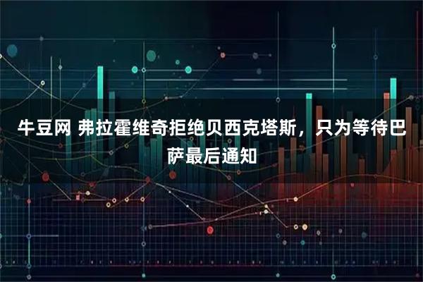 牛豆网 弗拉霍维奇拒绝贝西克塔斯，只为等待巴萨最后通知